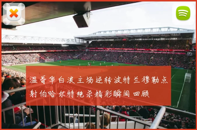温哥华白浪主场逆转波特兰穆勒点射伯哈尔特绝杀精彩瞬间回顾