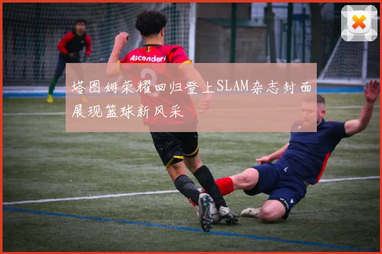 塔图姆荣耀回归登上SLAM杂志封面展现篮球新风采