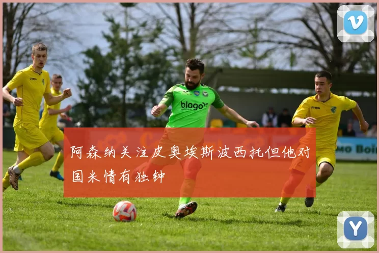 阿森纳关注皮奥埃斯波西托但他对国米情有独钟