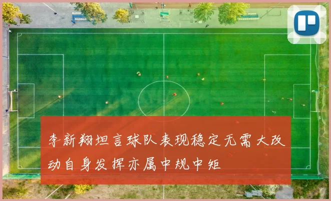 李新翔坦言球队表现稳定无需大改动自身发挥亦属中规中矩