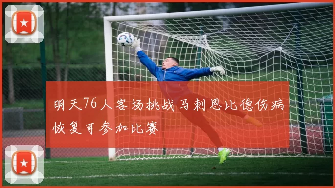 明天76人客场挑战马刺恩比德伤病恢复可参加比赛