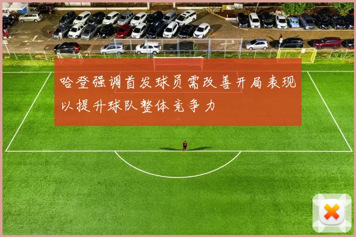 哈登强调首发球员需改善开局表现以提升球队整体竞争力